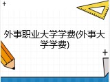 外事职业大学学费(外事大学学费)
