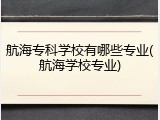 航海专科学校有哪些专业(航海学校专业)
