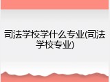 司法学校学什么专业(司法学校专业)