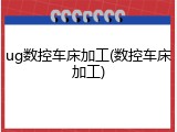 ug数控车床加工(数控车床加工)