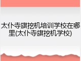 太仆寺旗挖机培训学校在哪里(太仆寺旗挖机学校)