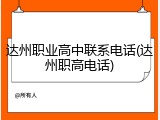 达州职业高中联系电话(达州职高电话)