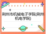 荆州市机械电子学院(荆州机电学院)