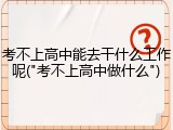 考不上高中能去干什么工作呢("考不上高中做什么")