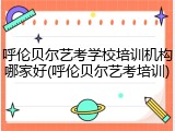 呼伦贝尔艺考学校培训机构哪家好(呼伦贝尔艺考培训)
