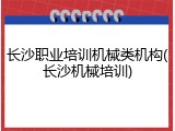 长沙职业培训机械类机构(长沙机械培训)