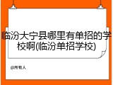 临汾大宁县哪里有单招的学校啊(临汾单招学校)