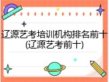 辽源艺考培训机构排名前十(辽源艺考前十)