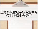上海科技管理学校专业中专招生(上海中专招生)