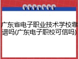 广东省电子职业技术学校靠谱吗(广东电子职校可信吗)