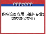 数控设备应用与维护专业(数控维保专业)