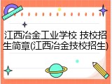 江西冶金工业学校 技校招生简章(江西冶金技校招生)