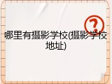 哪里有摄影学校(摄影学校地址)