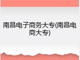 南昌电子商务大专(南昌电商大专)