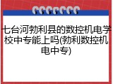 七台河勃利县的数控机电学校中专能上吗(勃利数控机电中专)