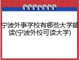 宁波外事学校有哪些大学能读(宁波外校可读大学)