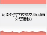 河南外贸学校航空港(河南外贸港校)