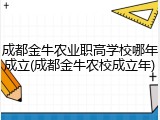 成都金牛农业职高学校哪年成立(成都金牛农校成立年)