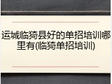 运城临猗县好的单招培训哪里有(临猗单招培训)