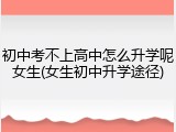 初中考不上高中怎么升学呢女生(女生初中升学途径)