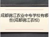 成都锦江农业中专学校有哪些(成都锦江农校)