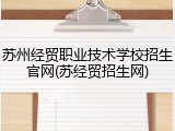 苏州经贸职业技术学校招生官网(苏经贸招生网)