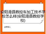 安阳滑县数控车加工技术学校怎么样(安阳滑县数控学校)