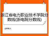 浙江省电力职业技术学院分数线(浙电院分数线)