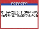 海口学动漫设计的培训机构有哪些(海口动漫设计培训)