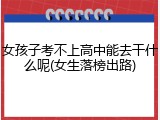 女孩子考不上高中能去干什么呢(女生落榜出路)