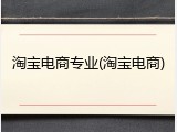 淘宝电商专业(淘宝电商)
