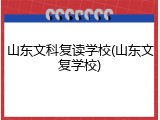 山东文科复读学校(山东文复学校)