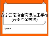 安宁云南冶金高级技工学校(云南冶金技校)