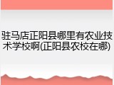 驻马店正阳县哪里有农业技术学校啊(正阳县农校在哪)