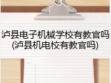 泸县电子机械学校有教官吗(泸县机电校有教官吗)
