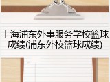上海浦东外事服务学校篮球成绩(浦东外校篮球成绩)