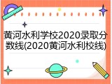 黄河水利学校2020录取分数线(2020黄河水利校线)