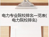 电力专业院校排名一览表(电力院校排名)