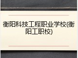衡阳科技工程职业学校(衡阳工职校)
