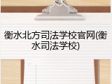衡水北方司法学校官网(衡水司法学校)