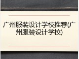 广州服装设计学校推荐(广州服装设计学校)