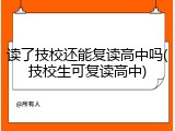 读了技校还能复读高中吗(技校生可复读高中)