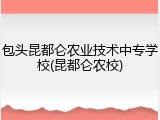 包头昆都仑农业技术中专学校(昆都仑农校)