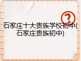 石家庄十大贵族学校初中(石家庄贵族初中)