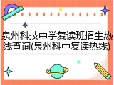 泉州科技中学复读班招生热线查询(泉州科中复读热线)