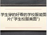 学生穿的好看的学校服装图片("学生校服美图")