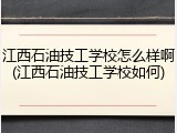 江西石油技工学校怎么样啊(江西石油技工学校如何)