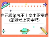 自己很笨考不上高中正常吗(笨能考上高中吗)