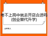 考不上高中就去开店合适吗(创业替代升学)