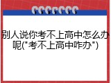 别人说你考不上高中怎么办呢("考不上高中咋办")